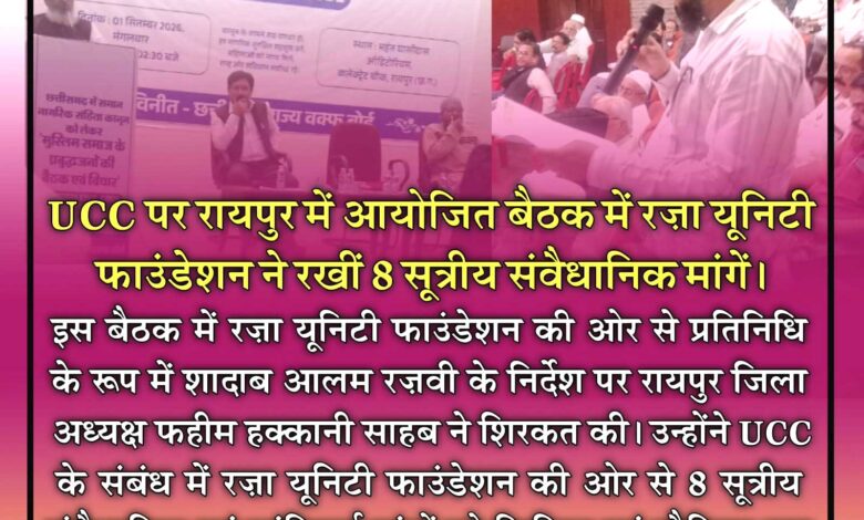 UCC पर रायपुर में महत्वपूर्ण बैठक, रज़ा यूनिटी फाउंडेशन ने रखीं 8 सूत्रीय संवैधानिक एवं शांतिपूर्ण मांगें UCC पर रायपुर में महत्वपूर्ण बैठक, रज़ा यूनिटी फाउंडेशन ने रखीं 8 सूत्रीय संवैधानिक एवं शांतिपूर्ण मांगें